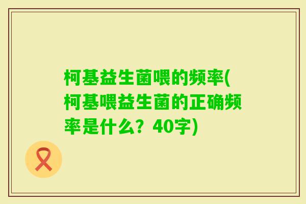 柯基益生菌喂的频率(柯基喂益生菌的正确频率是什么?40字) 柯基益生菌喂的频率(柯基喂益生菌的正确频率是什么?40字)