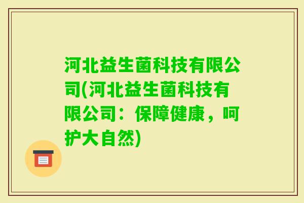 河北益生菌科技有限公司(河北益生菌科技有限公司:保障健康,呵护大自然) 河北益生菌科技有限公司(河北益生菌科技有限公司:保障健康,呵护大自然)