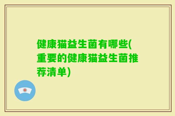 健康猫益生菌有哪些(重要的健康猫益生菌推荐清单) 健康猫益生菌有哪些(重要的健康猫益生菌推荐清单)