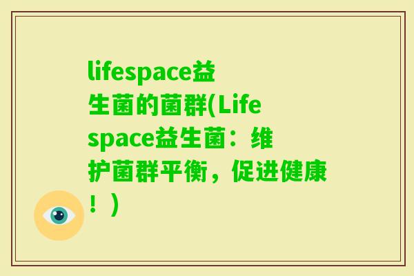 lifespace益生菌的菌群(Lifespace益生菌:维护菌群平衡,促进健康!) lifespace益生菌的菌群(Lifespace益生菌:维护菌群平衡,促进健康!)