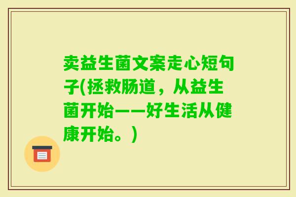 卖益生菌文案走心短句子(拯救肠道，从益生菌开始——好生活从健康开始。)