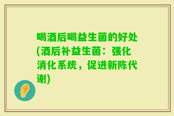 喝酒后喝益生菌的好处(酒后补益生菌:强化消化系统,促进) 喝酒后喝益生菌的好处(酒后补益生菌:强化消化系统,促进)