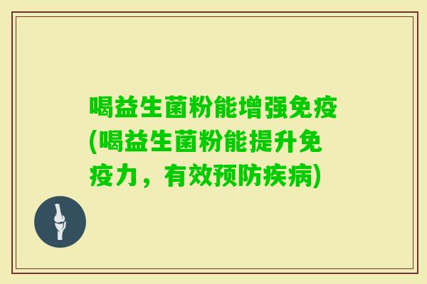 喝益生菌粉能增强(喝益生菌粉能提升力,有效) 喝益生菌粉能增强(喝益生菌粉能提升力,有效)