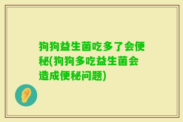 狗狗益生菌吃多了会(狗狗多吃益生菌会造成问题) 狗狗益生菌吃多了会(狗狗多吃益生菌会造成问题)