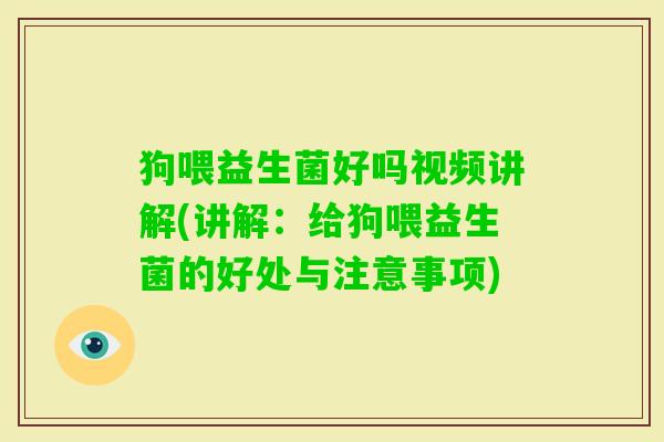狗喂益生菌好吗视频讲解(讲解:给狗喂益生菌的好处与注意事项) 狗喂益生菌好吗视频讲解(讲解:给狗喂益生菌的好处与注意事项)