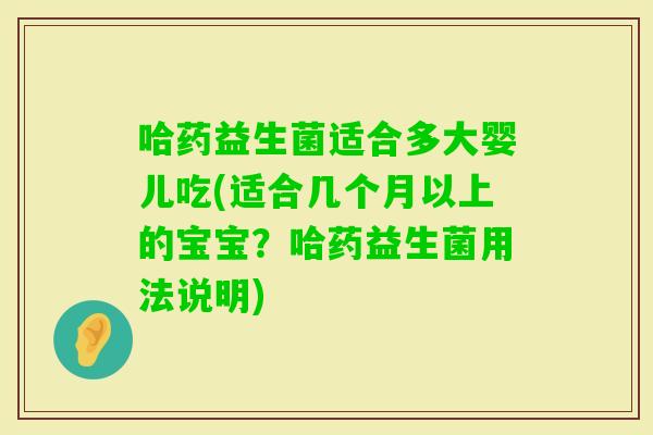 哈药益生菌适合多大婴儿吃(适合几个月以上的宝宝?哈药益生菌用法说明) 哈药益生菌适合多大婴儿吃(适合几个月以上的宝宝?哈药益生菌用法说明)