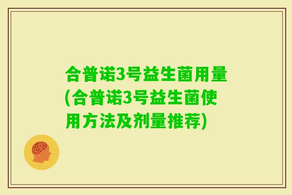 合普诺3号益生菌用量(合普诺3号益生菌使用方法及剂量推荐) 合普诺3号益生菌用量(合普诺3号益生菌使用方法及剂量推荐)