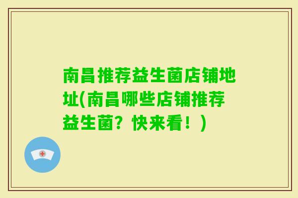 南昌推荐益生菌店铺地址(南昌哪些店铺推荐益生菌?快来看!) 南昌推荐益生菌店铺地址(南昌哪些店铺推荐益生菌?快来看!)