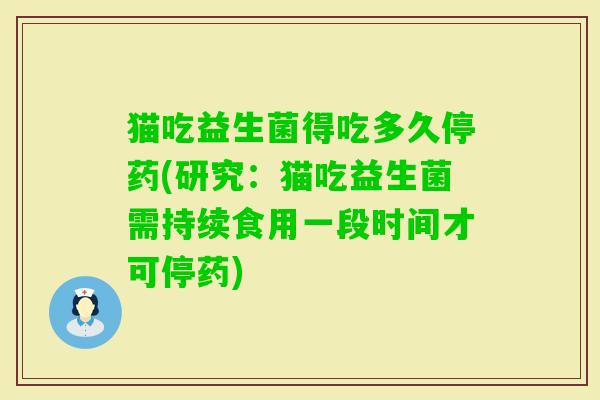 猫吃益生菌得吃多久停药(研究:猫吃益生菌需持续食用一段时间才可停药) 猫吃益生菌得吃多久停药(研究:猫吃益生菌需持续食用一段时间才可停药)
