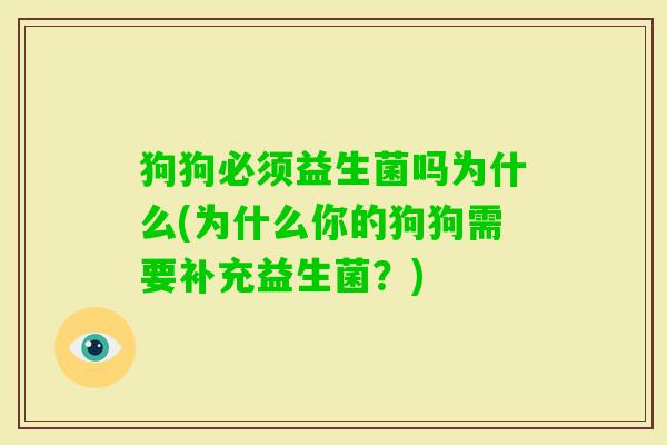狗狗必须益生菌吗为什么(为什么你的狗狗需要补充益生菌?) 狗狗必须益生菌吗为什么(为什么你的狗狗需要补充益生菌?)