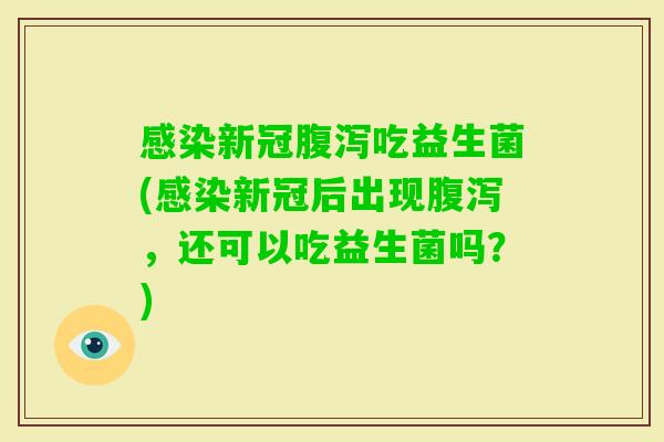 新冠吃益生菌(新冠后出现,还可以吃益生菌吗?) 新冠吃益生菌(新冠后出现,还可以吃益生菌吗?)