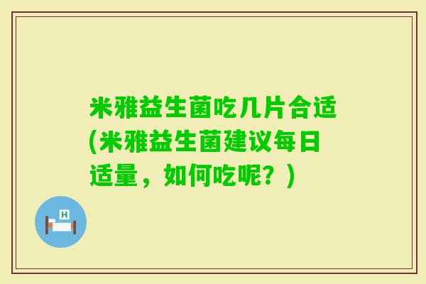 米雅益生菌吃几片合适(米雅益生菌建议每日适量,如何吃呢?) 米雅益生菌吃几片合适(米雅益生菌建议每日适量,如何吃呢?)