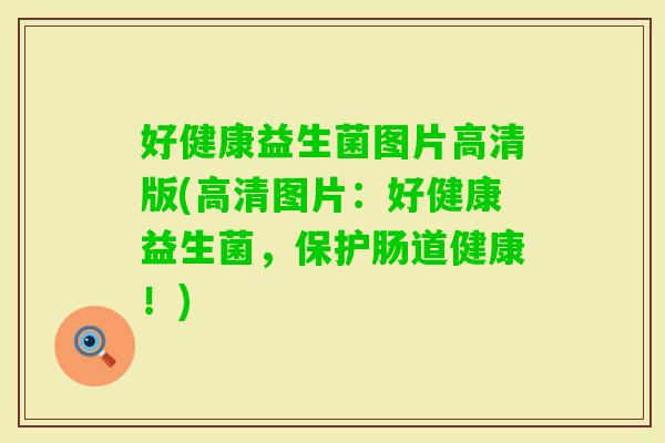 好健康益生菌图片高清版(高清图片:好健康益生菌,保护肠道健康!) 好健康益生菌图片高清版(高清图片:好健康益生菌,保护肠道健康!)