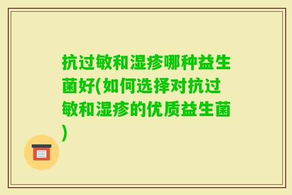 抗和哪种益生菌好(如何选择对抗和的优质益生菌) 抗和哪种益生菌好(如何选择对抗和的优质益生菌)
