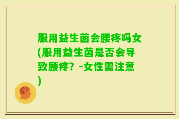 服用益生菌会腰疼吗女(服用益生菌是否会导致腰疼？-女性需注意)