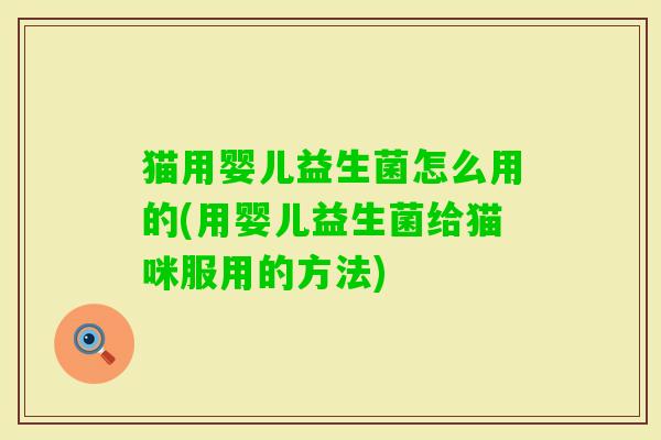 猫用婴儿益生菌怎么用的(用婴儿益生菌给猫咪服用的方法)