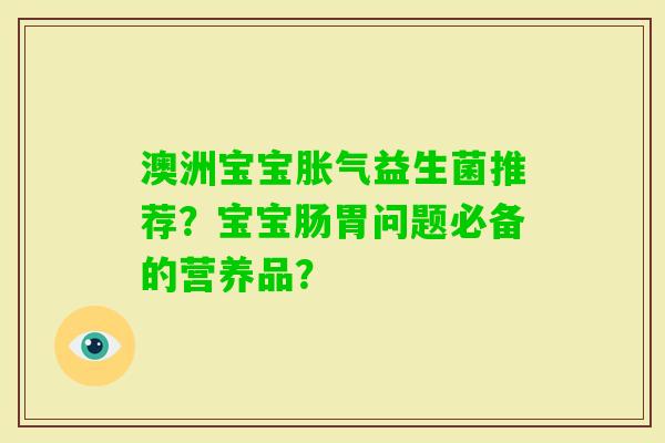 澳洲宝宝益生菌推荐？宝宝肠胃问题必备的营养品？