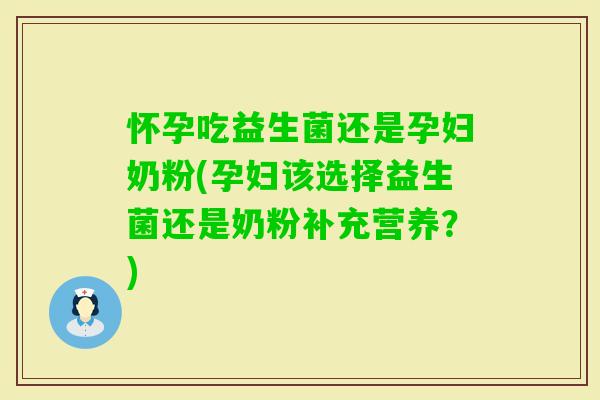 怀孕吃益生菌还是孕妇奶粉(孕妇该选择益生菌还是奶粉补充营养？)