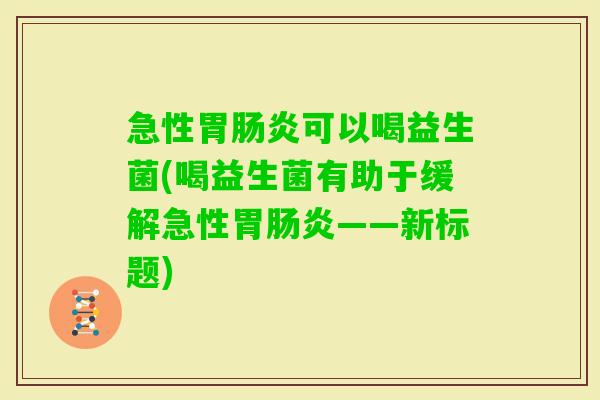急性胃可以喝益生菌(喝益生菌有助于缓解急性胃——新标题)