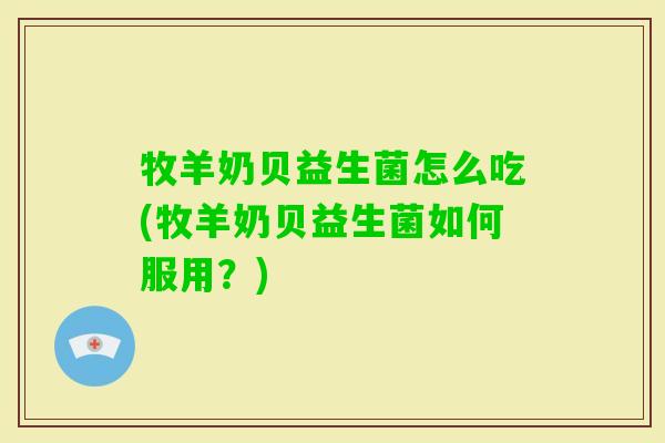 牧羊奶贝益生菌怎么吃(牧羊奶贝益生菌如何服用？)