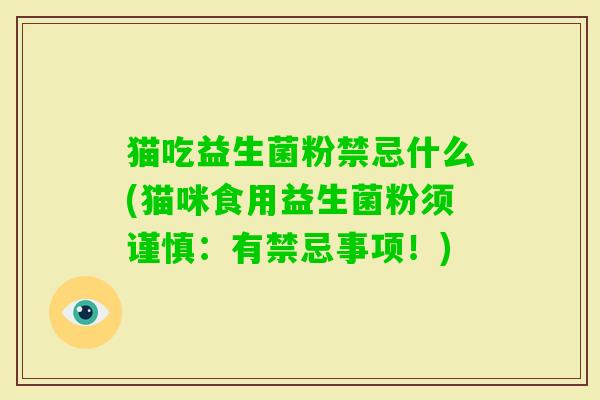 猫吃益生菌粉禁忌什么(猫咪食用益生菌粉须谨慎：有禁忌事项！)