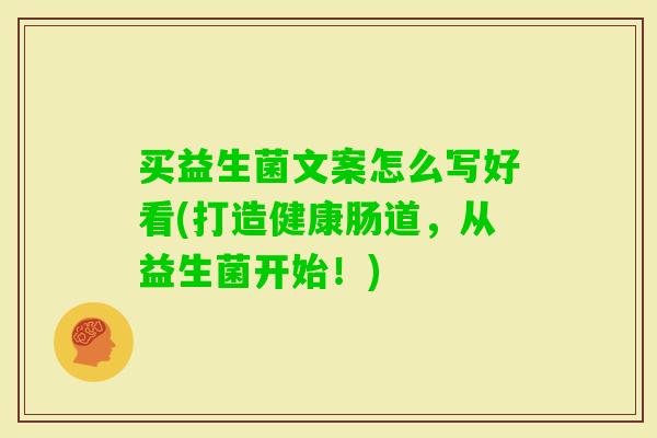 买益生菌文案怎么写好看(打造健康肠道，从益生菌开始！)