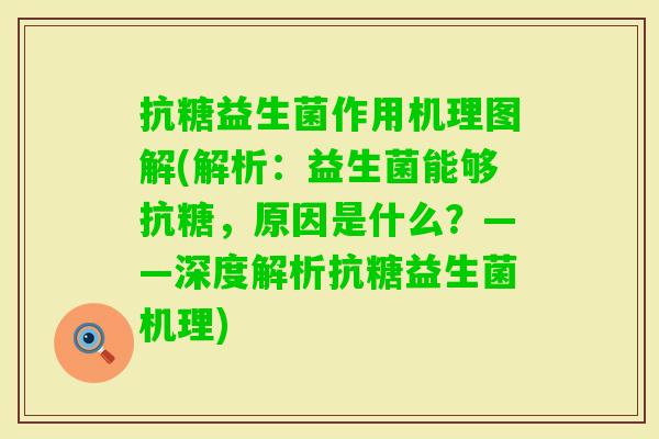 抗糖益生菌作用机理图解(解析：益生菌能够抗糖，原因是什么？——深度解析抗糖益生菌机理)