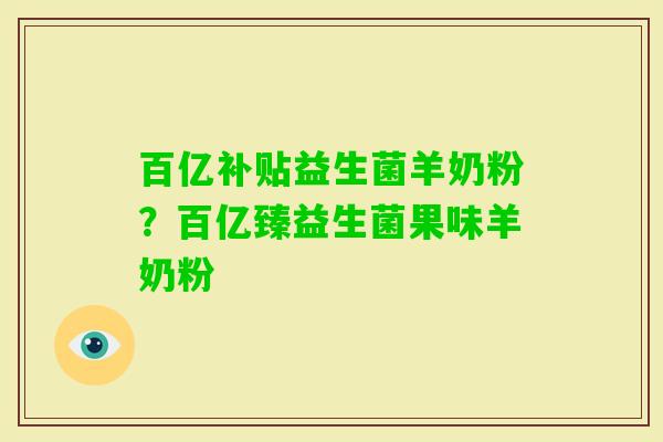 百亿补贴益生菌羊奶粉？百亿臻益生菌果味羊奶粉