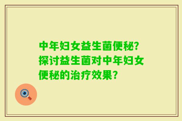 中年妇女益生菌？探讨益生菌对中年妇女的效果？