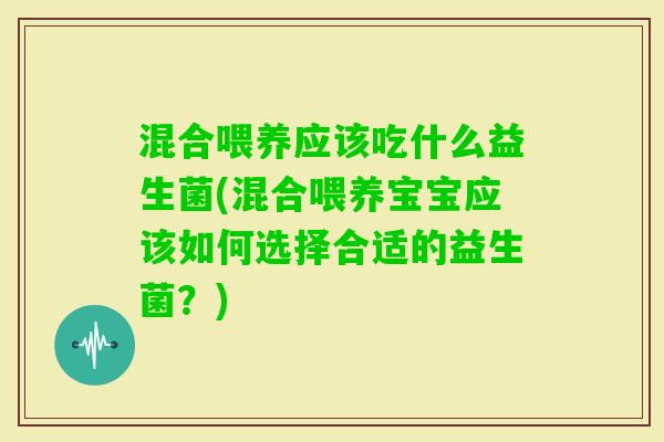混合喂养应该吃什么益生菌(混合喂养宝宝应该如何选择合适的益生菌？)
