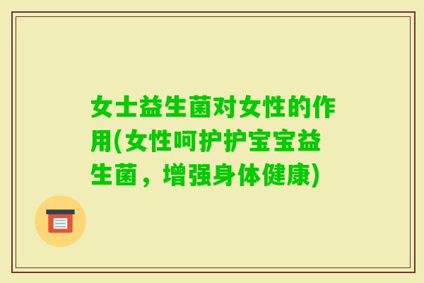 女士益生菌对女性的作用(女性呵护护宝宝益生菌，增强身体健康)