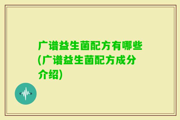 广谱益生菌配方有哪些(广谱益生菌配方成分介绍)
