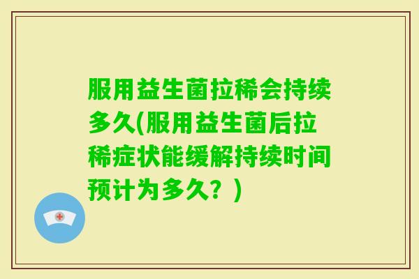 服用益生菌拉稀会持续多久(服用益生菌后拉稀症状能缓解持续时间预计为多久？)