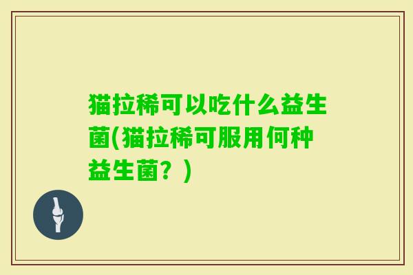 猫拉稀可以吃什么益生菌(猫拉稀可服用何种益生菌？)