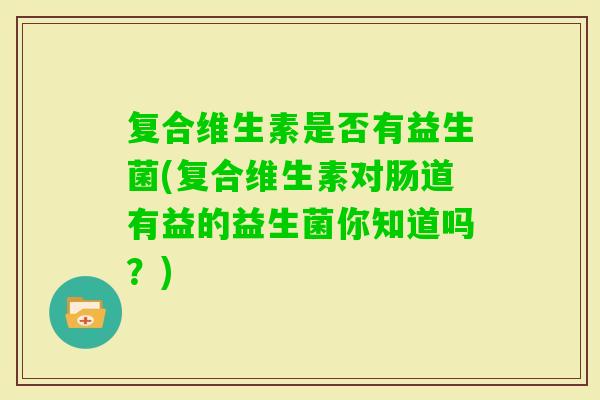 复合维生素是否有益生菌(复合维生素对肠道有益的益生菌你知道吗？)