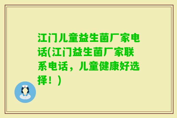 江门儿童益生菌厂家电话(江门益生菌厂家联系电话，儿童健康好选择！)