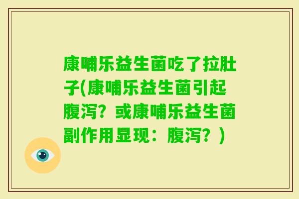 康哺乐益生菌吃了拉肚子(康哺乐益生菌引起？或康哺乐益生菌副作用显现：？)