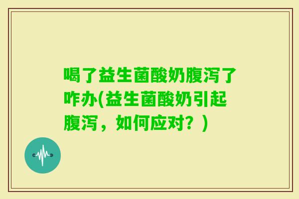喝了益生菌酸奶了咋办(益生菌酸奶引起,如何应对?) 喝了益生菌酸奶了咋办(益生菌酸奶引起,如何应对?)