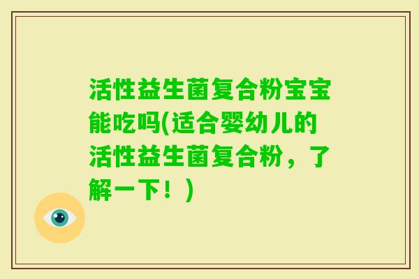 活性益生菌复合粉宝宝能吃吗(适合婴幼儿的活性益生菌复合粉，了解一下！)