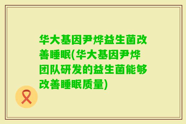 华大基因尹烨益生菌改善(华大基因尹烨团队研发的益生菌能够改善质量)