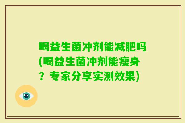 喝益生菌冲剂能吗(喝益生菌冲剂能瘦身？专家分享实测效果)