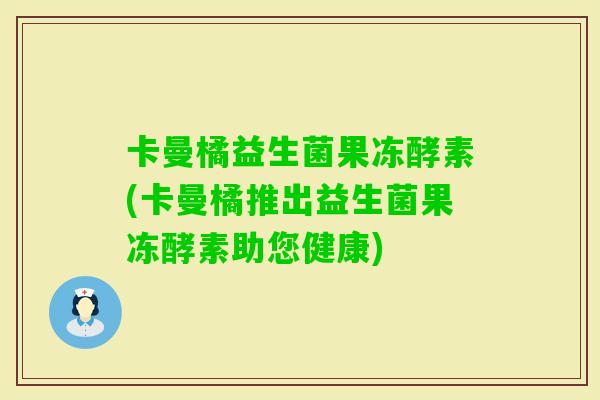 卡曼橘益生菌果冻酵素(卡曼橘推出益生菌果冻酵素助您健康)