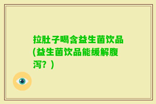 拉肚子喝含益生菌饮品(益生菌饮品能缓解?) 拉肚子喝含益生菌饮品(益生菌饮品能缓解?)