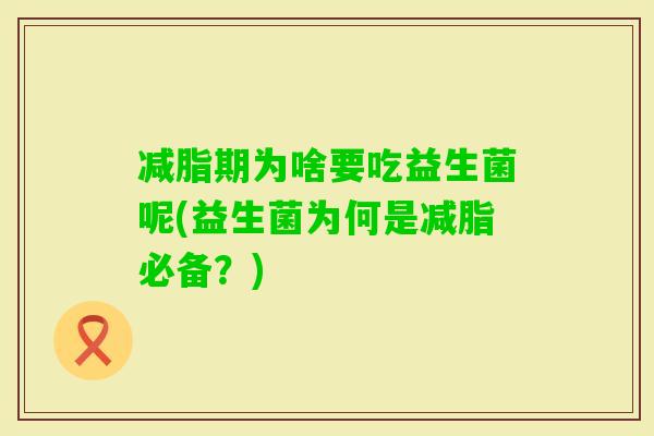 减脂期为啥要吃益生菌呢(益生菌为何是减脂必备？)