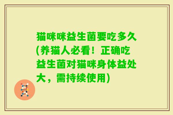 猫咪咪益生菌要吃多久(养猫人必看！正确吃益生菌对猫咪身体益处大，需持续使用)