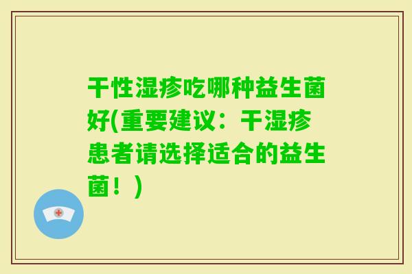 干性吃哪种益生菌好(重要建议：干患者请选择适合的益生菌！)