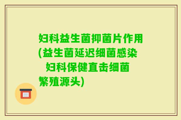 益生菌抑菌片作用(益生菌延迟  保健直击繁殖源头)