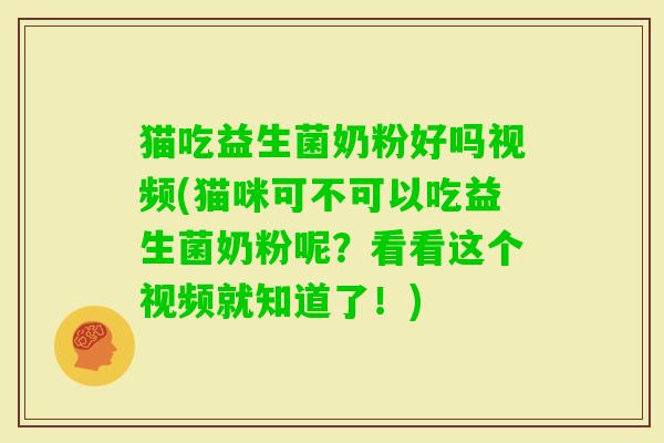猫吃益生菌奶粉好吗视频(猫咪可不可以吃益生菌奶粉呢？看看这个视频就知道了！)