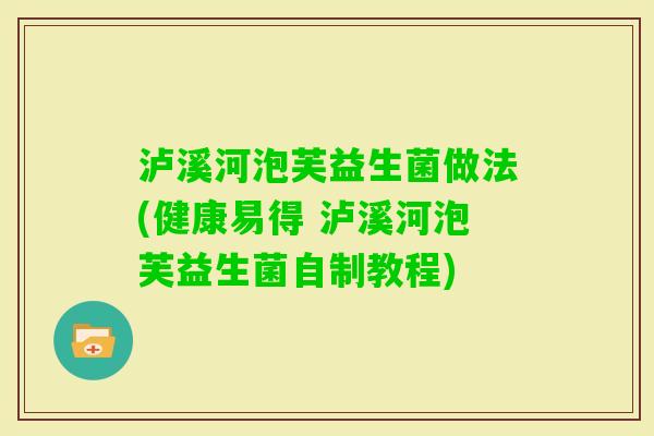 泸溪河泡芙益生菌做法(健康易得 泸溪河泡芙益生菌自制教程)