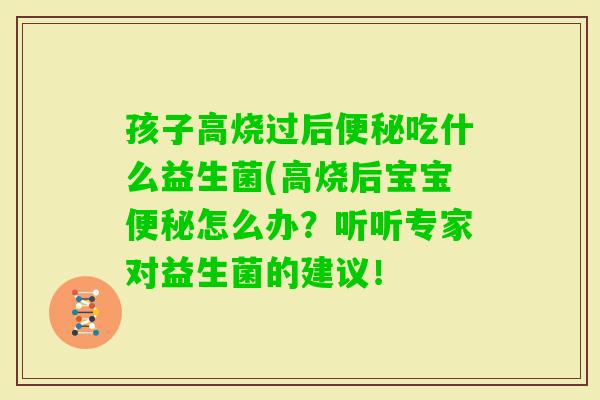 孩子高烧过后吃什么益生菌(高烧后宝宝怎么办？听听专家对益生菌的建议！
